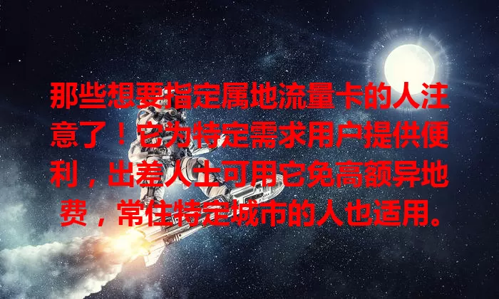 那些想要指定属地流量卡的人注意了！它为特定需求用户提供便利，出差人士可用它免高额异地费，常住特定城市的人也适用。选卡时要注意网络覆盖、套餐对比等要点，谨慎考虑就能找到适合自己的便捷流量卡。