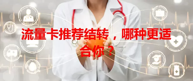 流量卡推荐结转，哪种更适合你？