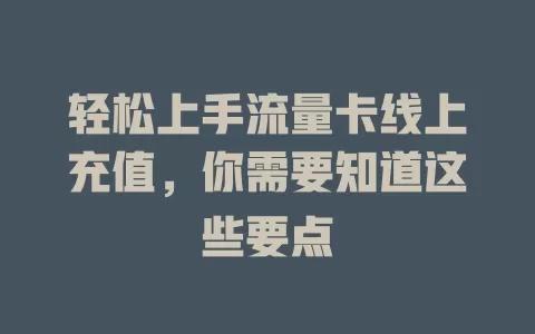 轻松上手流量卡线上充值，你需要知道这些要点