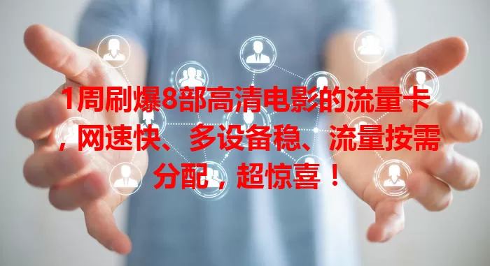1周刷爆8部高清电影的流量卡，网速快、多设备稳、流量按需分配，超惊喜！