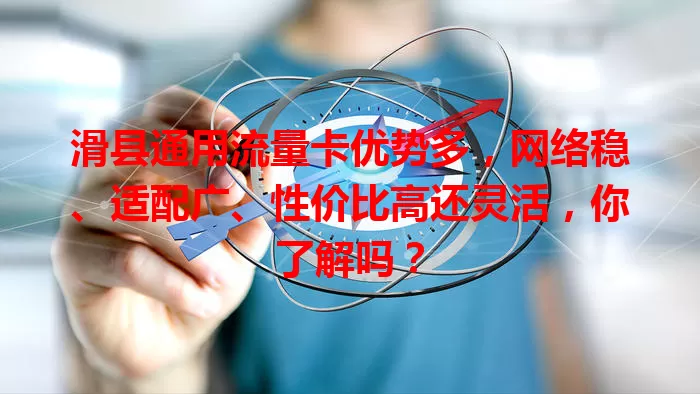 滑县通用流量卡优势多，网络稳、适配广、性价比高还灵活，你了解吗？
