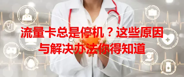 流量卡总是停机？这些原因与解决办法你得知道