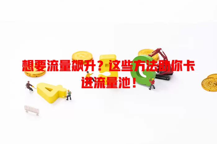 想要流量飙升？这些方法助你卡进流量池！