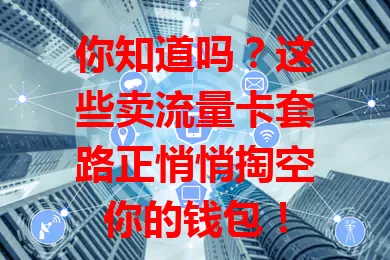 你知道吗？这些卖流量卡套路正悄悄掏空你的钱包！