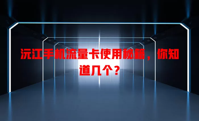 沅江手机流量卡使用秘籍，你知道几个？