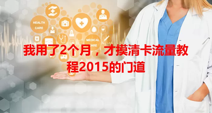 我用了2个月，才摸清卡流量教程2015的门道