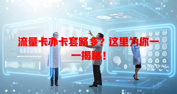 流量卡办卡套路多？这里为你一一揭秘！