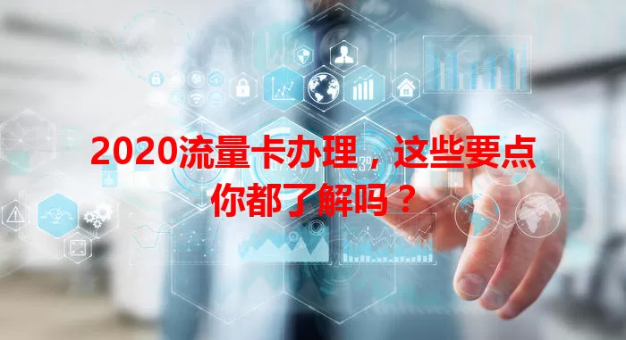2020流量卡办理，这些要点你都了解吗？