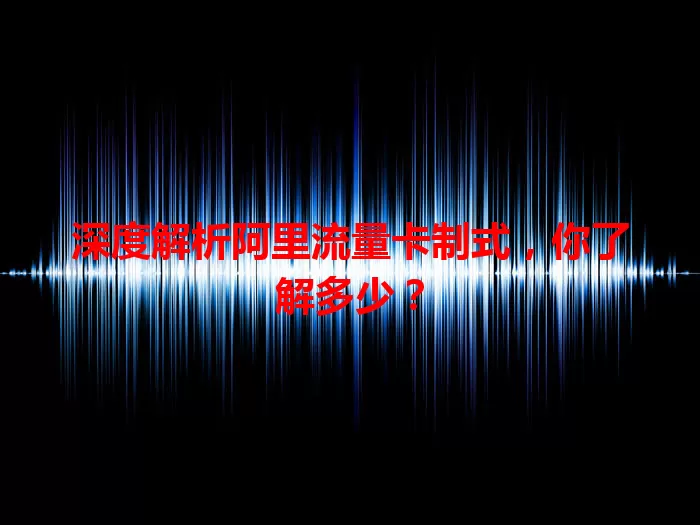 深度解析阿里流量卡制式，你了解多少？