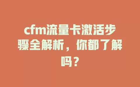 cfm流量卡激活步骤全解析，你都了解吗？