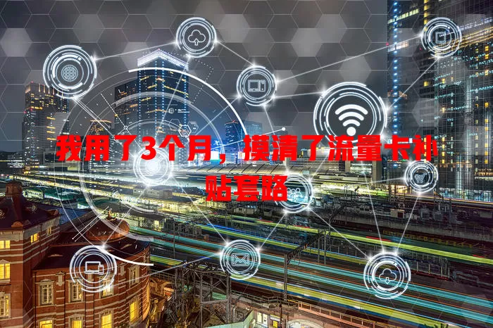 我用了3个月，摸清了流量卡补贴套路