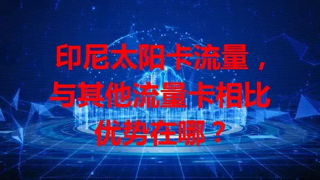 印尼太阳卡流量，与其他流量卡相比优势在哪？