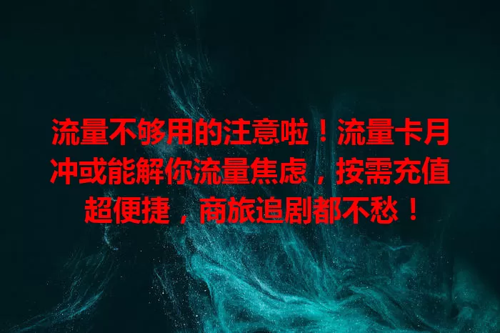 流量不够用的注意啦！流量卡月冲或能解你流量焦虑，按需充值超便捷，商旅追剧都不愁！