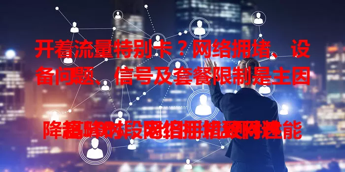 开着流量特别卡？网络拥堵、设备问题、信号及套餐限制是主因！

高峰时段网络拥堵致网速降超50%，老旧手机硬件性能差、软件有漏洞，封闭空间信号弱，低价套餐流量限速，这些都可能让你流量卡顿，快来排查解决！