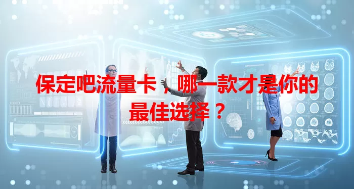 保定吧流量卡，哪一款才是你的最佳选择？