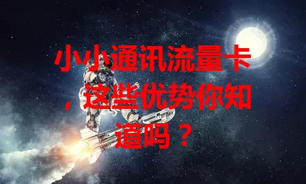 小小通讯流量卡，这些优势你知道吗？