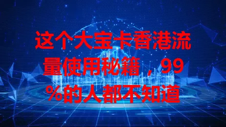 这个大宝卡香港流量使用秘籍，99%的人都不知道