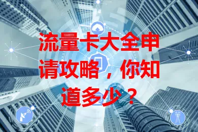 流量卡大全申请攻略，你知道多少？