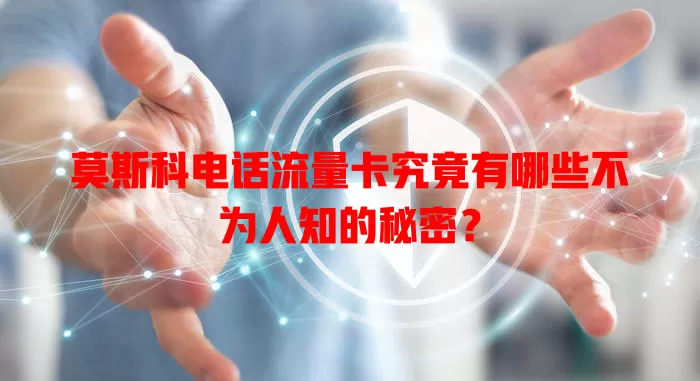 莫斯科电话流量卡究竟有哪些不为人知的秘密？