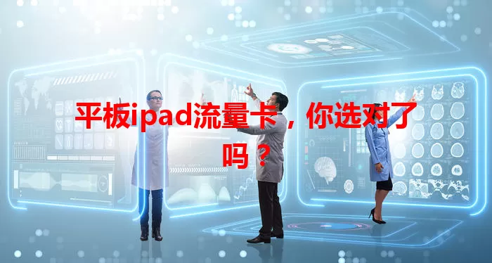 平板ipad流量卡，你选对了吗？