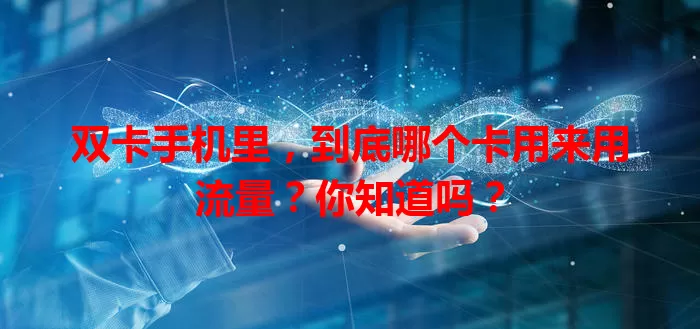 双卡手机里，到底哪个卡用来用流量？你知道吗？