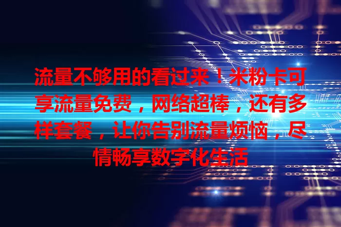 流量不够用的看过来！米粉卡可享流量免费，网络超棒，还有多样套餐，让你告别流量烦恼，尽情畅享数字化生活