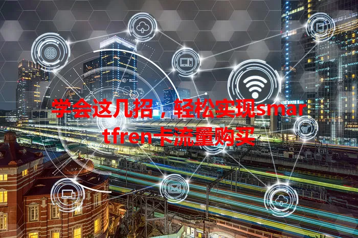 学会这几招，轻松实现smartfren卡流量购买