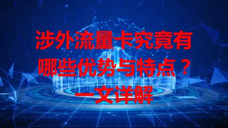 涉外流量卡究竟有哪些优势与特点？一文详解