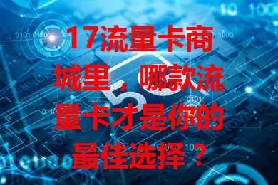 17流量卡商城里，哪款流量卡才是你的最佳选择？
