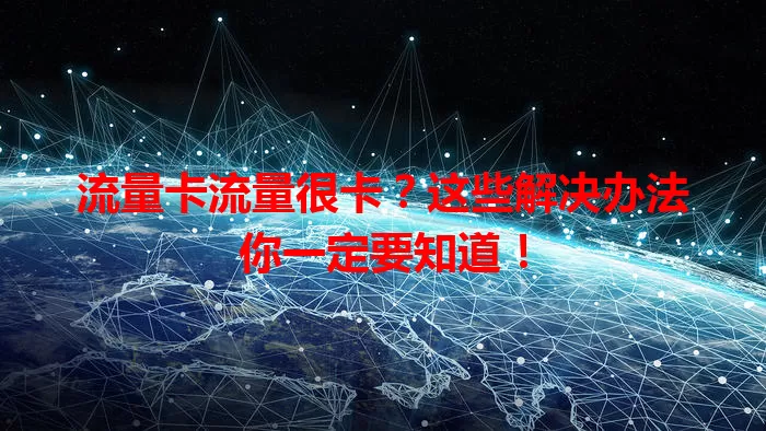 流量卡流量很卡？这些解决办法你一定要知道！