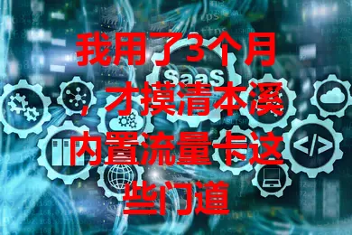 我用了3个月，才摸清本溪内置流量卡这些门道