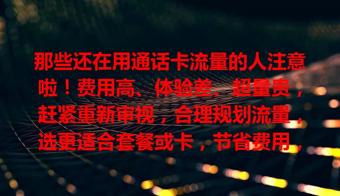 那些还在用通话卡流量的人注意啦！费用高、体验差、超量贵，赶紧重新审视，合理规划流量，选更适合套餐或卡，节省费用，提升体验！