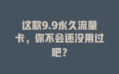 这款9.9永久流量卡，你不会还没用过吧？