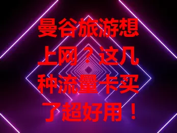 曼谷旅游想上网？这几种流量卡买了超好用！