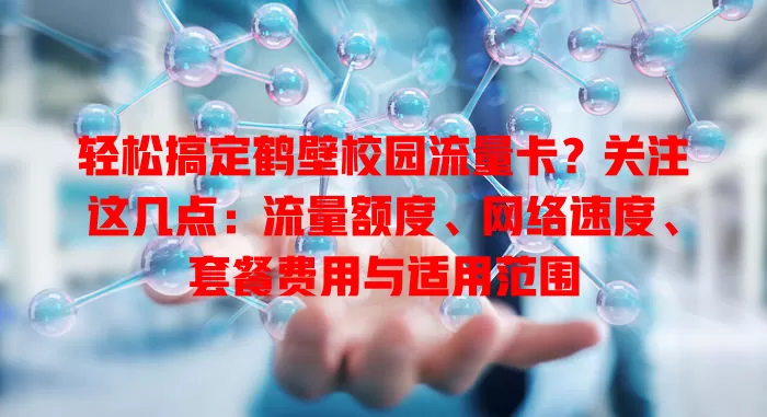 轻松搞定鹤壁校园流量卡？关注这几点：流量额度、网络速度、套餐费用与适用范围