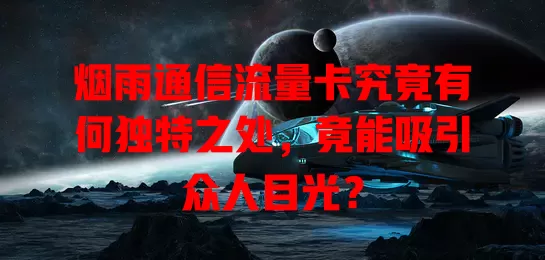 烟雨通信流量卡究竟有何独特之处，竟能吸引众人目光？