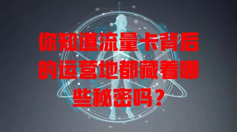 你知道流量卡背后的运营地都藏着哪些秘密吗？