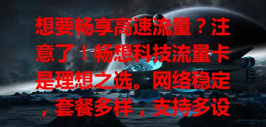 想要畅享高速流量？注意了！畅想科技流量卡是理想之选。网络稳定，套餐多样，支持多设备共享，信号覆盖广，服务便捷安全，助你摆脱流量限制，精彩网络生活等你开启！