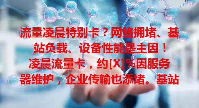 流量凌晨特别卡？网络拥堵、基站负载、设备性能是主因！

凌晨流量卡，约[X]%因服务器维护，企业传输也添堵。基站负载变化，部分因老化难调，少量高流量致过载。设备长时间运行后性能降，后台程序不清也影响。了解原因，减少卡顿！