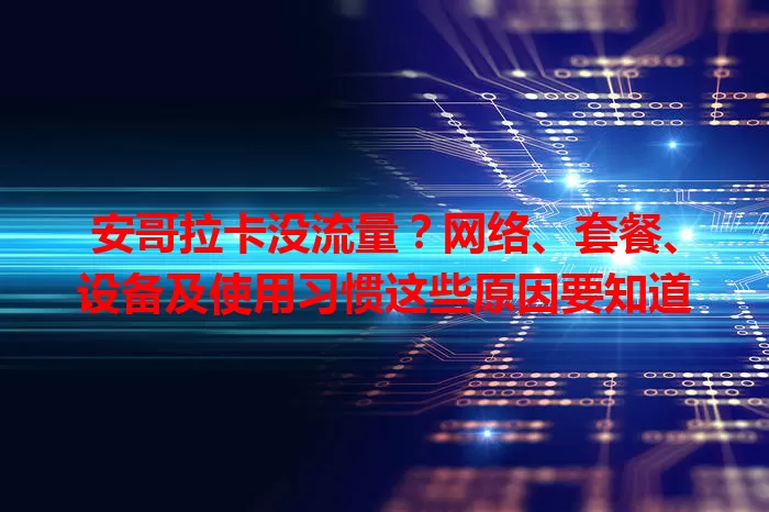 安哥拉卡没流量？网络、套餐、设备及使用习惯这些原因要知道