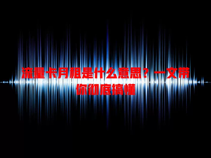 流量卡月租是什么意思？一文带你彻底搞懂