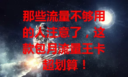 那些流量不够用的人注意了，这款包月流量王卡超划算！