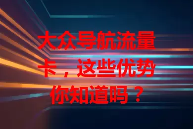 大众导航流量卡，这些优势你知道吗？