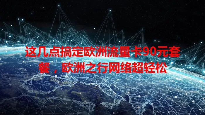 这几点搞定欧洲流量卡90元套餐，欧洲之行网络超轻松