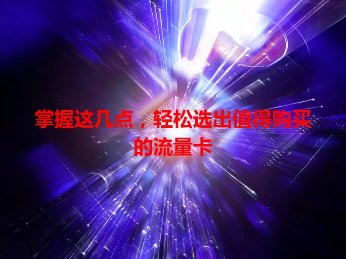 掌握这几点，轻松选出值得购买的流量卡