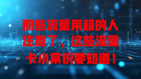 那些流量用超的人注意了，这些流量卡小常识要知道！