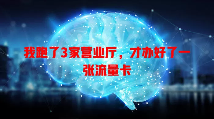 我跑了3家营业厅，才办好了一张流量卡