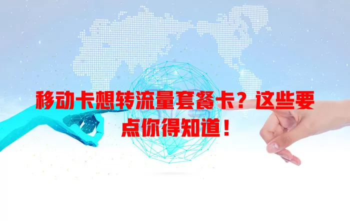 移动卡想转流量套餐卡？这些要点你得知道！
