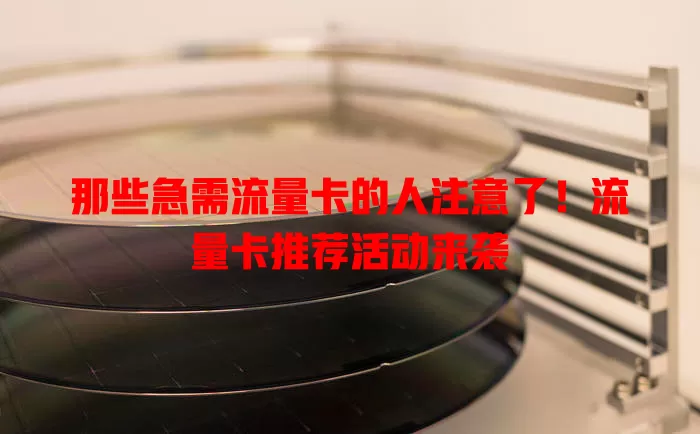 那些急需流量卡的人注意了！流量卡推荐活动来袭