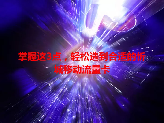 掌握这3点，轻松选到合适的忻城移动流量卡